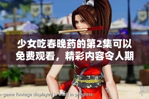 少女吃春晚药的第2集可以免费观看，精彩内容令人期待不容错过！