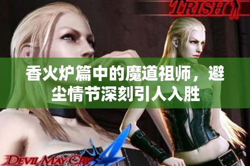 香火炉篇中的魔道祖师，避尘情节深刻引人入胜