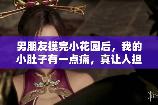 男朋友摸完小花园后，我的小肚子有一点痛，真让人担忧