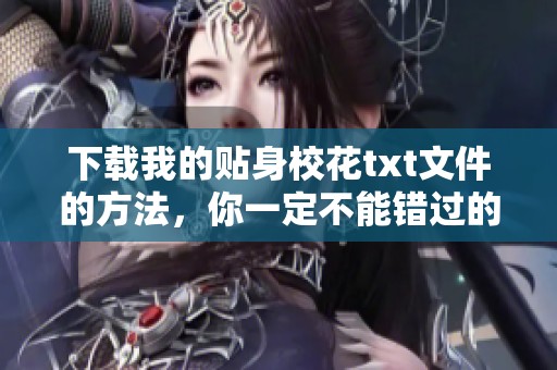 下载我的贴身校花txt文件的方法，你一定不能错过的精彩内容分享
