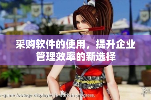 采购软件的使用，提升企业管理效率的新选择