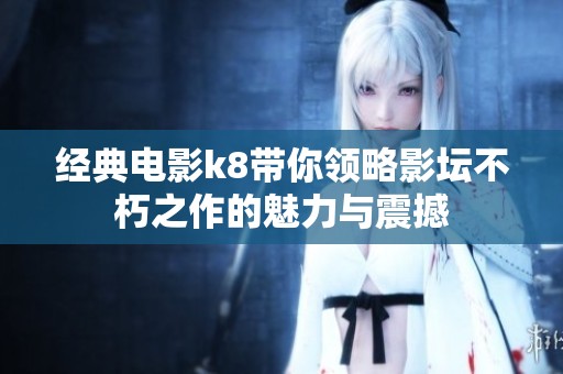 经典电影k8带你领略影坛不朽之作的魅力与震撼