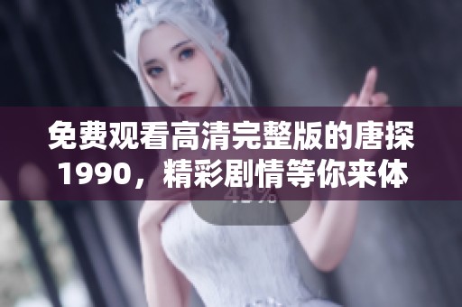 免费观看高清完整版的唐探1990，精彩剧情等你来体验