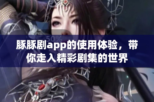 豚豚剧app的使用体验，带你走入精彩剧集的世界