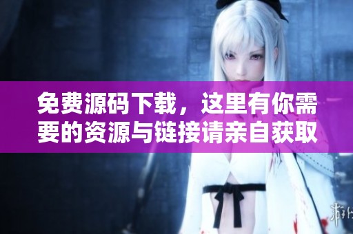 免费源码下载，这里有你需要的资源与链接请亲自获取