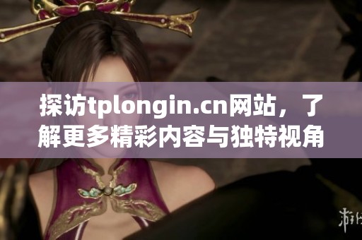 探访tplongin.cn网站，了解更多精彩内容与独特视角