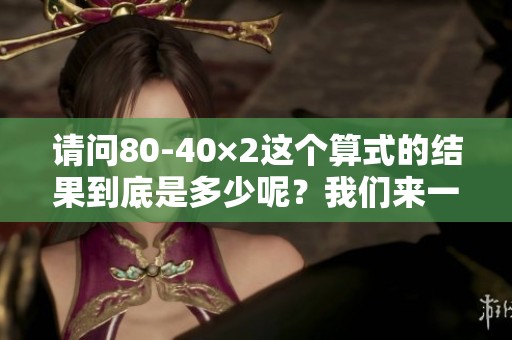 请问80-40×2这个算式的结果到底是多少呢？我们来一起计算一下。
