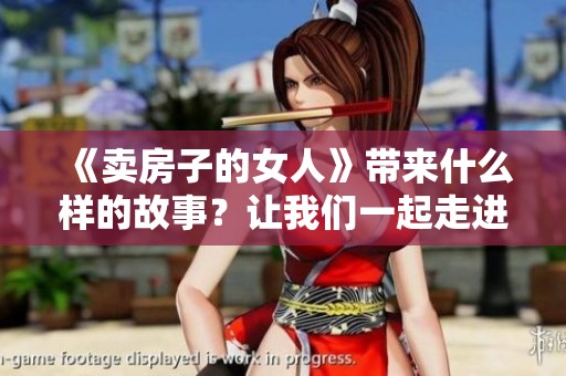 《卖房子的女人》带来什么样的故事？让我们一起走进这个精彩的日剧世界吧