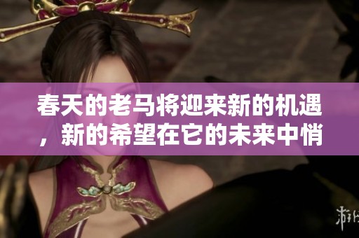 春天的老马将迎来新的机遇，新的希望在它的未来中悄然绽放