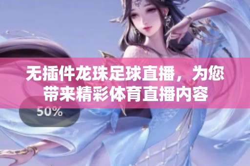 无插件龙珠足球直播，为您带来精彩**直播内容