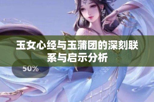 玉女心经与玉蒲团的深刻联系与启示分析