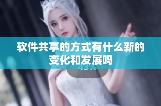 软件共享的方式有什么新的变化和发展吗