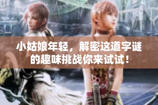 小姑娘年轻，解密这道**的趣味挑战你来试试！