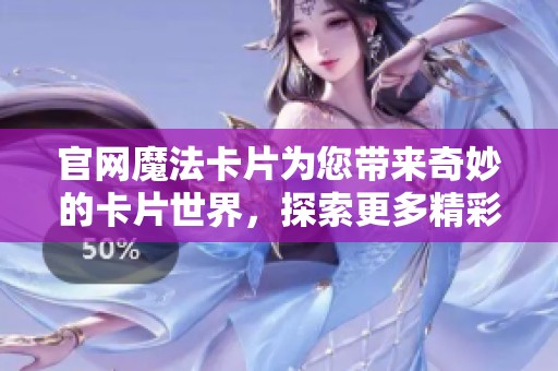 官网魔法卡片为您带来奇妙的卡片世界，探索更多精彩内容！