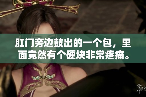 肛门旁边鼓出的一个包，里面竟然有个硬块非常疼痛。