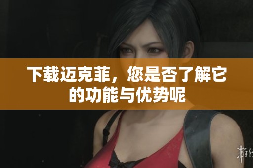 下载迈克菲，您是否了解它的功能与优势呢