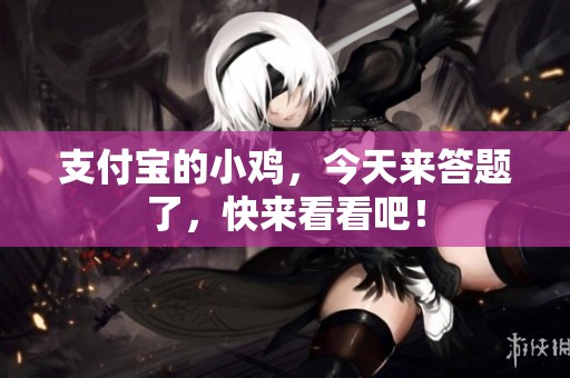 支付宝的小鸡，今天来答题了，快来看看吧！