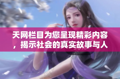 天网栏目为您呈现精彩内容，揭示社会的真实故事与人性之光
