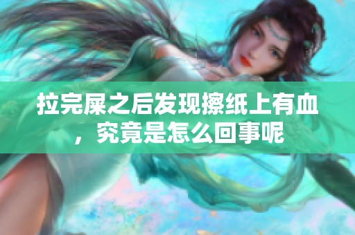 拉完屎之后发现擦纸上有血，究竟是怎么回事呢