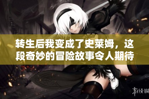 转生后我变成了史莱姆，这段奇妙的冒险故事令人期待！