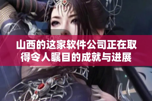 山西的这家软件公司正在取得令人瞩目的成就与进展