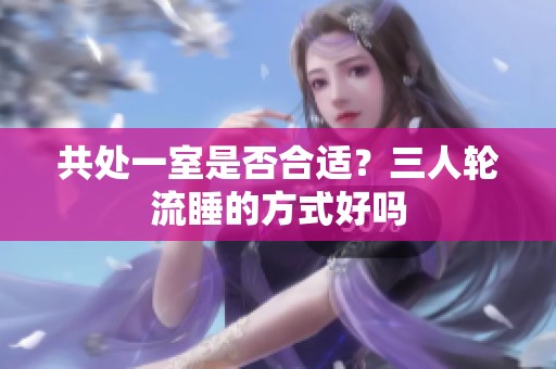 共处一室是否合适？三人轮流睡的方式好吗