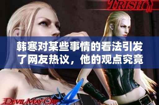 韩寒对某些事情的看法引发了网友热议，他的观点究竟是什么呢