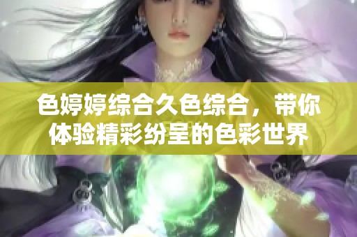 色**综合久***，带你体验精彩纷呈的色彩世界