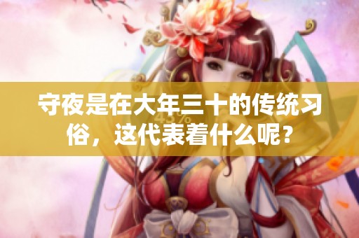 守夜是在大年三十的传统习俗，这代表着什么呢？
