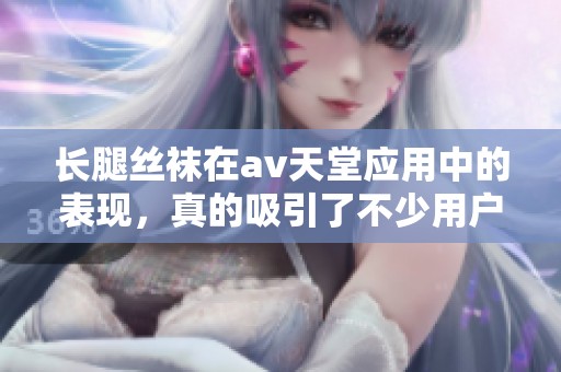 长腿丝袜在**天堂应用中的表现，真的吸引了不少用户的关注