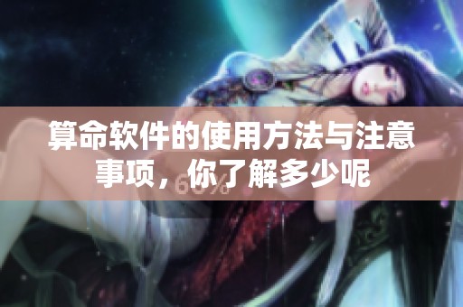 算命软件的使用方法与注意事项，你了解多少呢