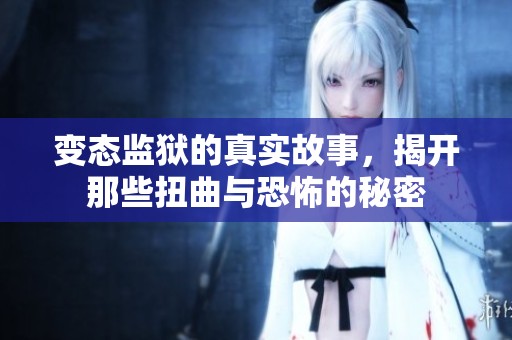 变态监狱的真实故事，揭开那些扭曲与恐怖的秘密