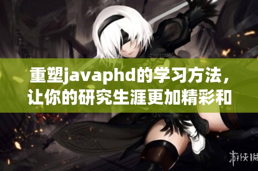 重塑j**aphd的学习方法，让你的研究生涯更加精彩和充实