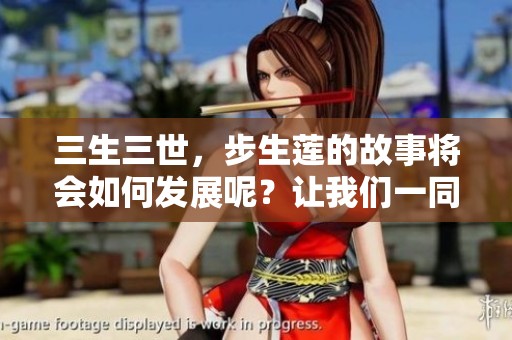 三生三世，步生莲的故事将会如何发展呢？让我们一同探寻其中的奥秘。