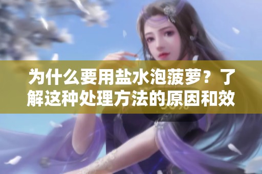 为什么要用盐水泡菠萝？了解这种处理方法的原因和效果。