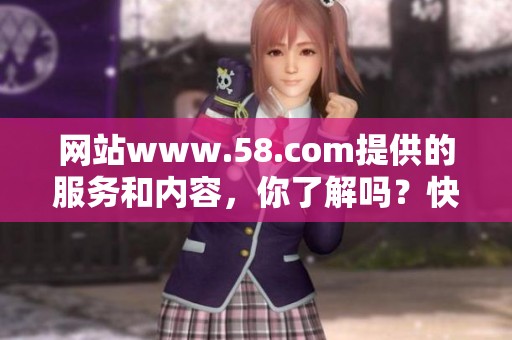 网站www.58.com提供的服务和内容，你了解吗？快来看看这个平台的优势吧！