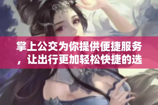 掌上公交为你提供便捷服务，让出行更加轻松快捷的选择！