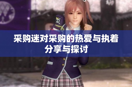 采购迷对采购的热爱与执着分享与探讨