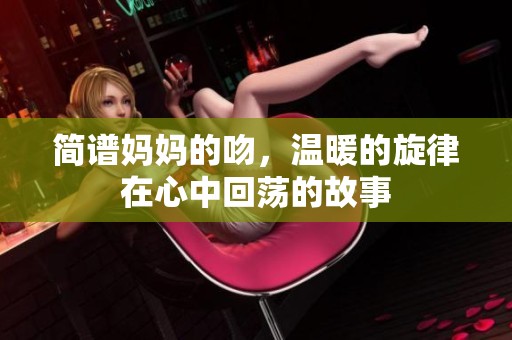 简谱妈妈的吻，温暖的旋律在心中回荡的故事