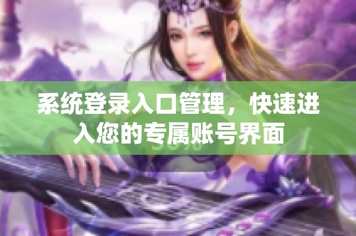 系统登录入口管理，快速进入您的专属账号界面