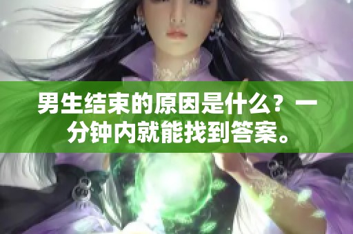 男生结束的原因是什么？一分钟内就能找到答案。
