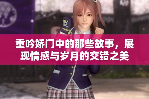 重吟娇门中的那些故事，展现情感与岁月的交错之美