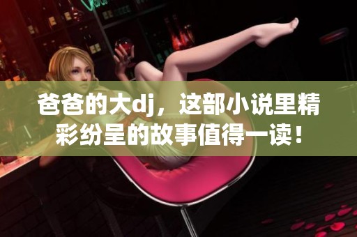 爸爸的大dj，这部小说里精彩纷呈的故事值得一读！