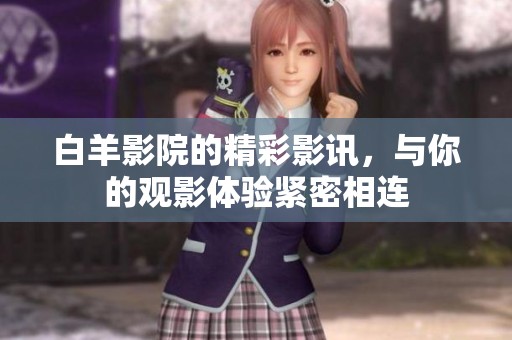 白羊影院的精彩影讯，与你的观影体验紧密相连