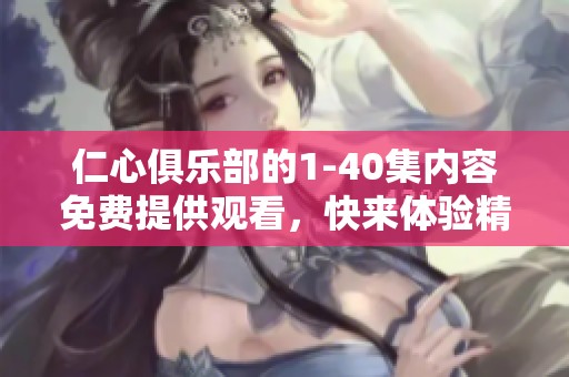 仁心俱乐部的1-40集内容免费提供观看，快来体验精彩吧
