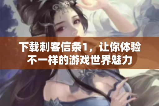 下载刺客信条1，让你体验不一样的游戏世界魅力