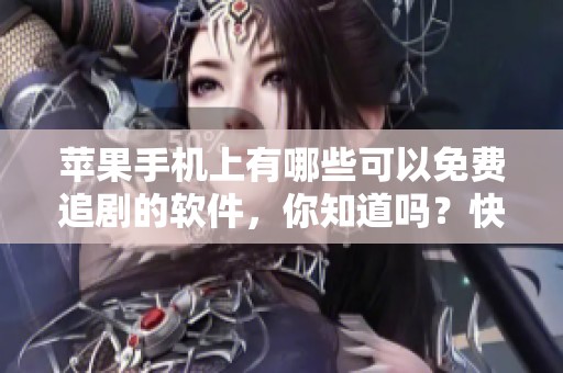 苹果手机上有哪些可以免费追剧的软件，你知道吗？快来看看这些推荐吧！