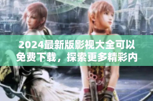2024最新版影视大全可以免费下载，探索更多精彩内容尽在这里
