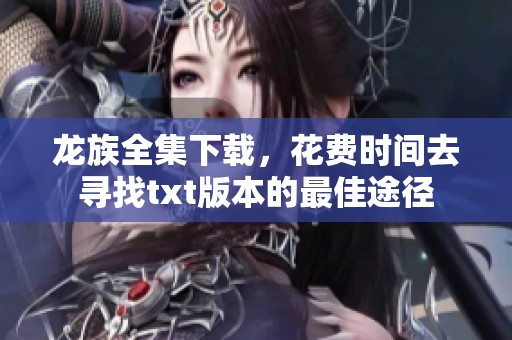 龙族全集下载，花费时间去寻找txt版本的最佳途径