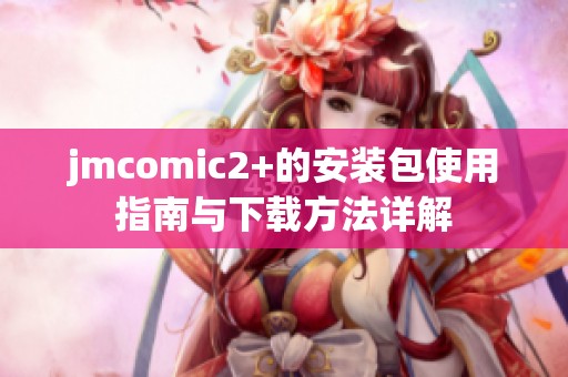 jmcomic2+的安装包使用指南与下载方法详解